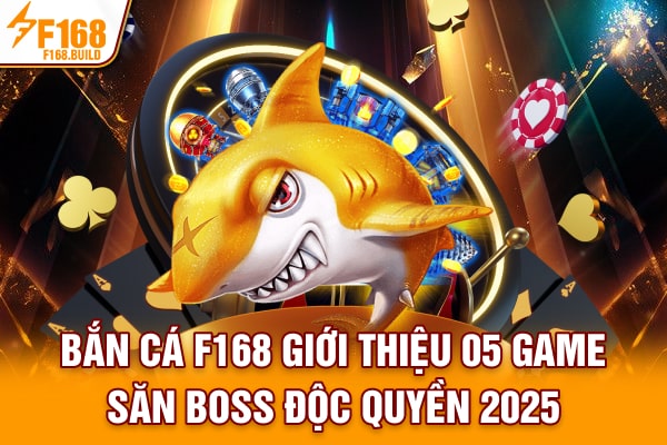 Bắn Cá F168 | Giới Thiệu 05 Game Săn Boss Độc Quyền 2025