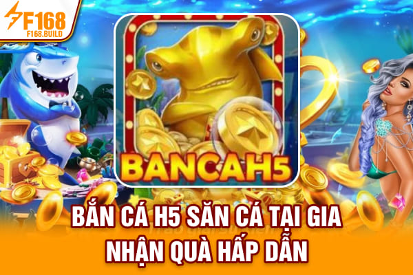 Bắn Cá H5 - Săn Cá Online Tại Gia, Nhận Quà Hấp Dẫn