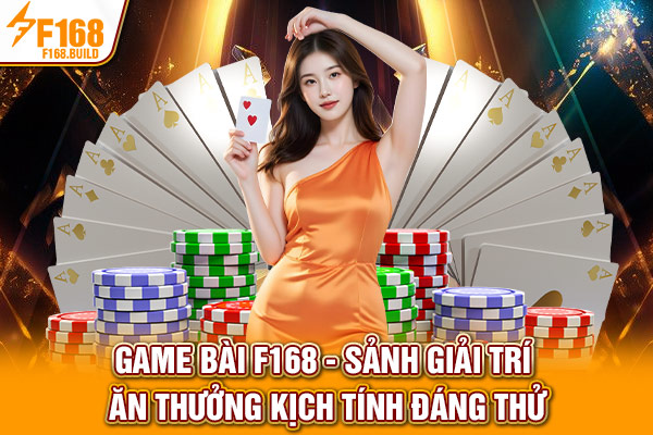 Game bài F168 - Sảnh Giải Trí Ăn Thưởng Kịch Tính Đáng Thử