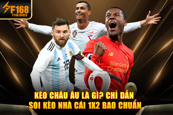 Kèo Châu Âu Là Gì? Chỉ Dẫn Soi Kèo Nhà Cái 1X2 Bao Chuẩn