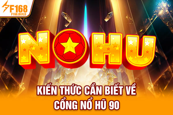 Kiến thức cần biết về cổng Nổ Hũ 90