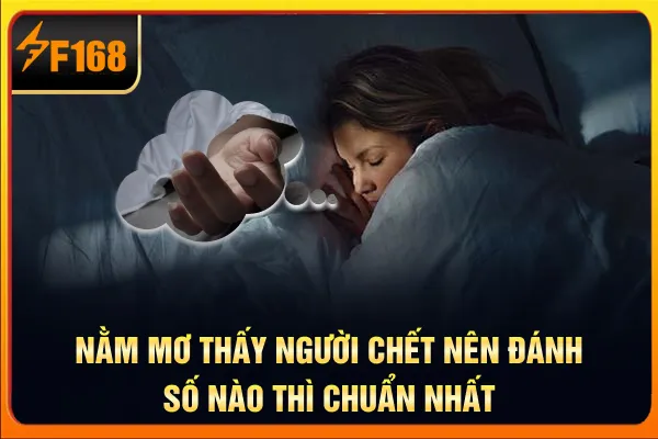 Nằm Mơ Thấy Người Chết Nên Đánh Số Nào Thì Chuẩn Nhất