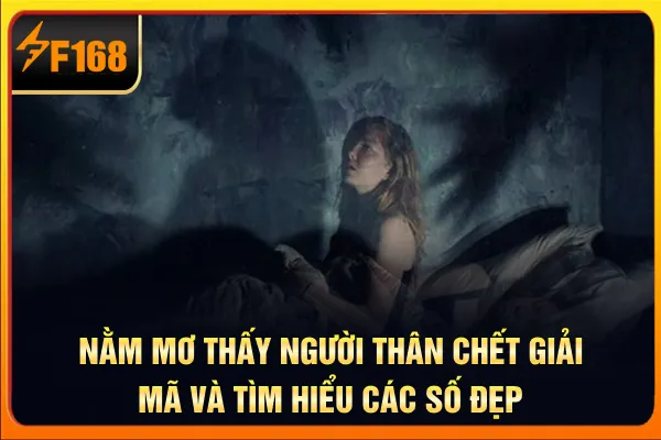 Nằm Mơ Thấy Người Thân Chết - Giải Mã Và Tìm Hiểu Các Số Đẹp