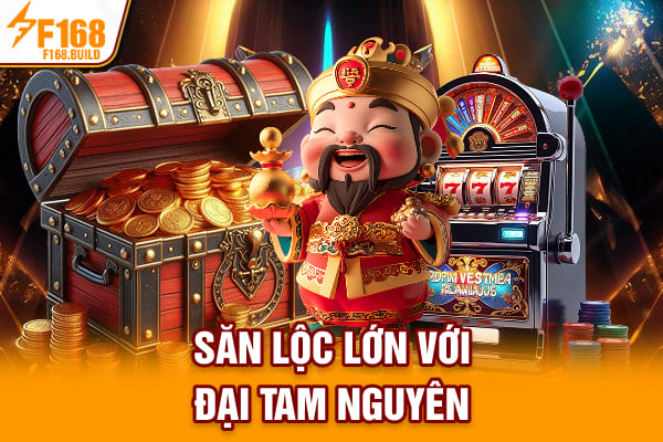 Săn lộc lớn với Đại Tam Nguyên Săn lộc lớn với Đại Tam Nguyên